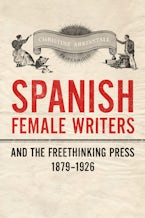 Spanish Female Writers and the Freethinking Press, 1879-1926