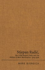 Stjepan Radic, The Croat Peasant Party, and the Politics of Mass Mobilization, 1904-1928