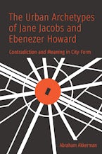 The Urban Archetypes of Jane Jacobs and Ebenezer Howard