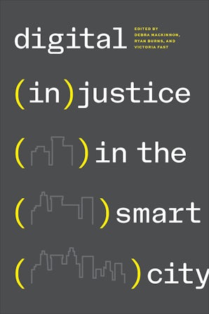 Digital (in)justice in the smart city By Debra Mackinnon, Ryan Burns,  Victoria Fast (Eds.), Toronto: University of Toronto Press. 2023. 444  pages. $49.95 (paperback). ISBN: 9781487527167 - McCreary - Canadian  Geographies / Géographies canadiennes