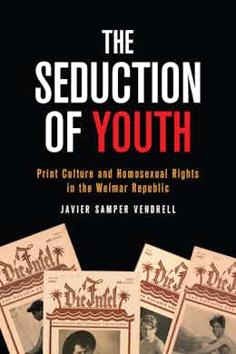 The seduction of youth print culture and homosexual rights in the Weimar Republic